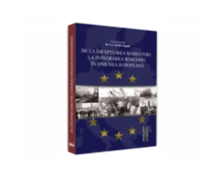 De la infaptuirea Marii Unirii la integrarea Romaniei in Uniunea Europeana - Ion M. Anghel