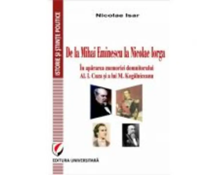De la Mihai Eminescu la Nicolae Iorga. In apararea memoriei domnitorului Al. I. Cuza si a lui M. Kogalniceanu - Nicolae Isar