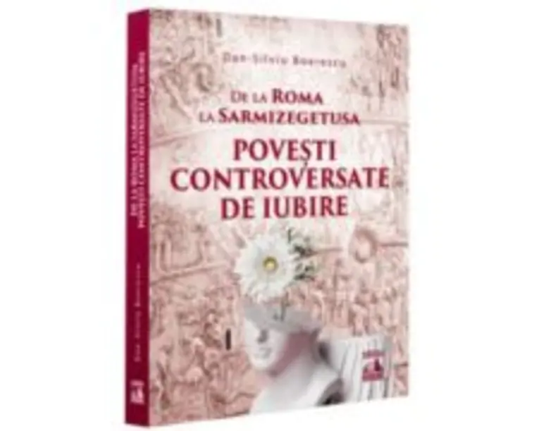 De la Roma la Sarmizegetusa. Povesti controversate de iubire - Dan-Silviu Boerescu