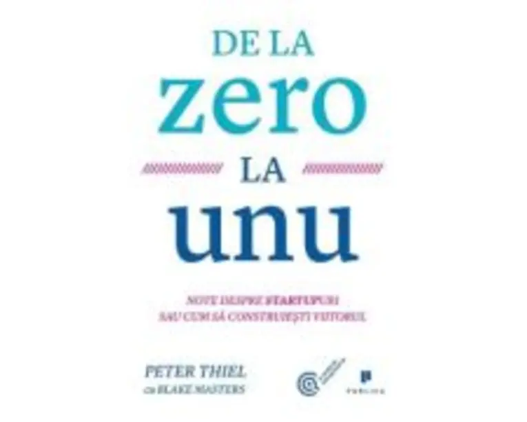 De la zero la unu. Note despre startupuri sau cum sa construiesti viitorul - Blake Masters