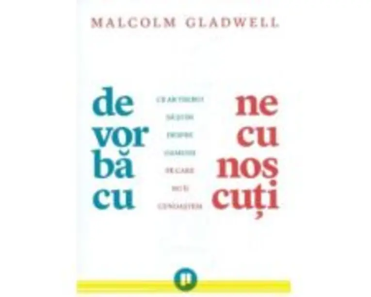 De vorba cu necunoscuti. Ce ar trebui sa stim despre oamenii pe care nu ii cunoastem - Malcolm Gladwell