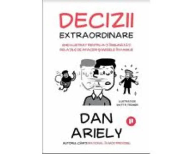 Decizii extraordinare. Ghid ilustrat pentru a-ti imbunatati relatiile de afaceri si mesele in familie - Dan Ariely