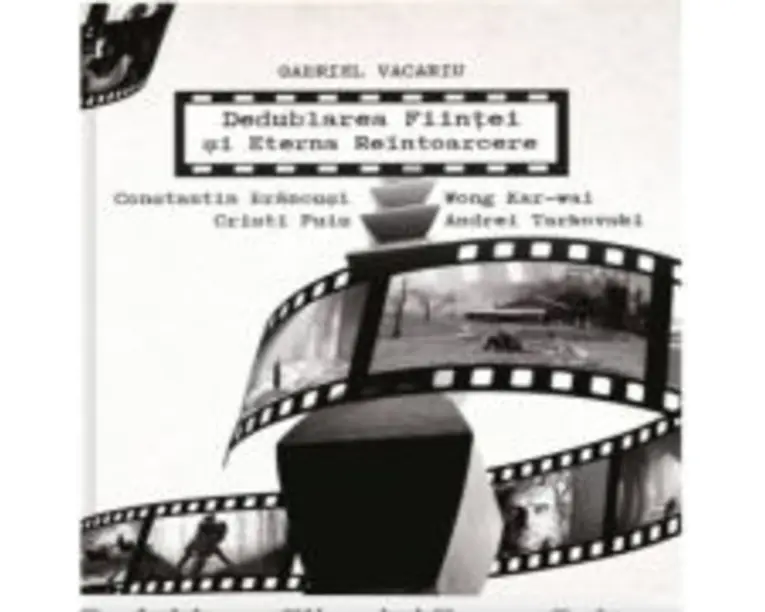 Dedublarea Fiintei si Eterna Reintoarcere. Andrei Tarkovski, Wong Kar-wai, Cristi Puiu, Constantin Brancusi - Gabriel Vacaru