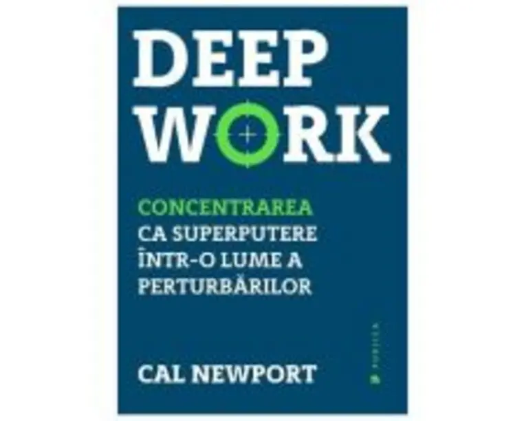 Deep Work. Concentrarea ca superputere intr-o lume a perturbarilor - Cal Newport