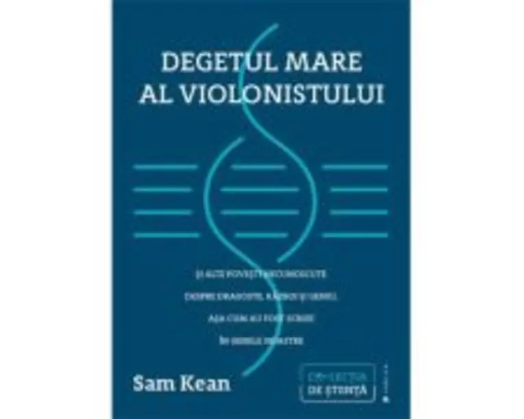 Degetul mare al violonistului si alte povesti necunoscute despre dragoste, razboi si geniu, asa cum au fost scrise in genele noastre - Sam Kean