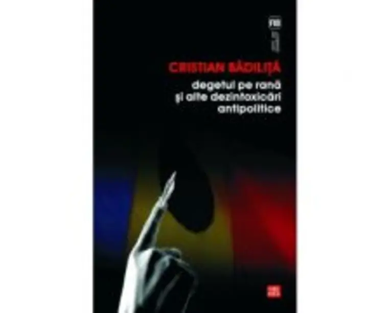 Degetul pe rana si alte dezintoxicari antipolitice - Cristian Badilita