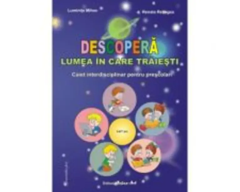 Descopera lumea in care traiesti. Caiet interdisciplinar pentru prescolari - Luminita Mihoc
