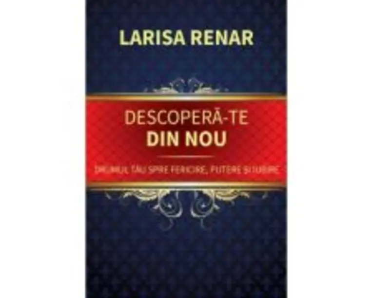 Descopera-te din nou. Drumul tau spre fericire, putere si iubire - Larisa Renar