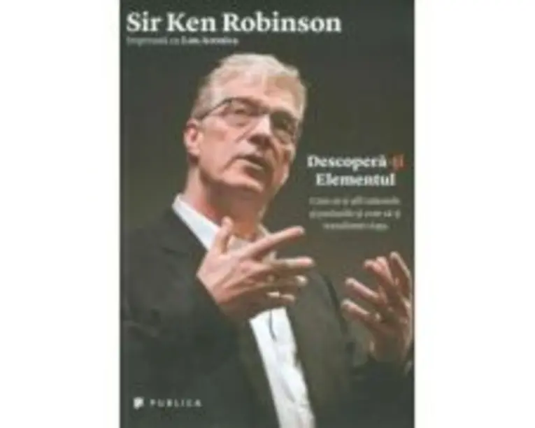 Descopera-ti Elementul. Cum sa-ti afli talentele si pasiunile si cum sa-ti transformi viata - Sir Ken Robinson