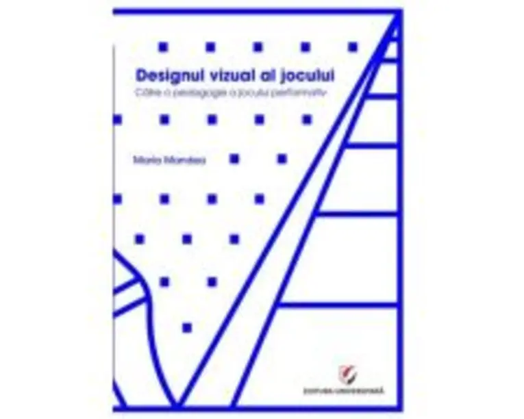 Designul vizual al jocului. Catre o pedagogie a jocului performativ - Maria Mandea