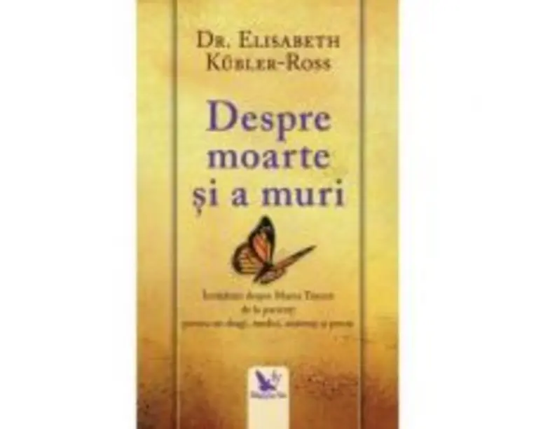 Despre moarte si a muri. Invataturi despre marea trecere de la pacienti pentru cei dragi, medici, asistenti si preoti - Elisabeth Kuebler-Ross