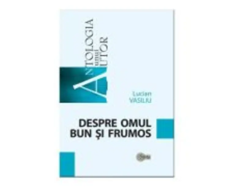 Despre omul bun si frumos - Lucian Vasiliu