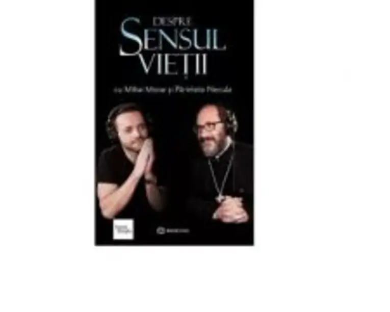 Despre sensul vietii - Pr. Constantin Necula, Mihai Morar
