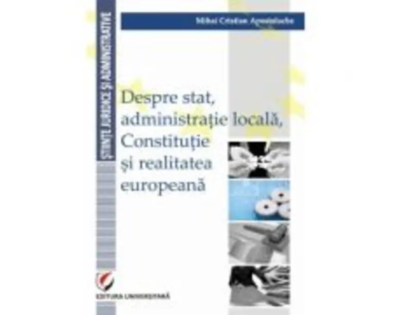 Despre stat, administratie locala, Constitutie si realitatea europeana - Mihai Cristian Apostolache