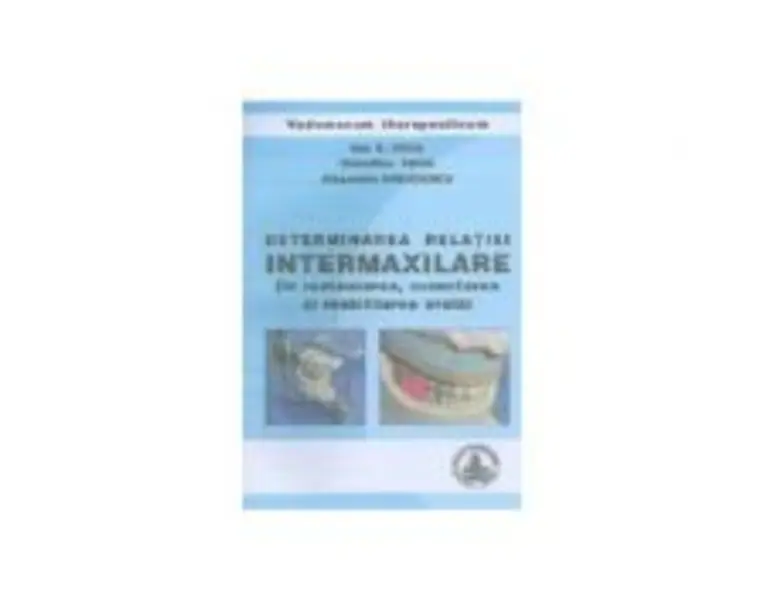 Determinarea relatiei intermaxilare in restaurarea, corectarea si reabilitarea orala - Ion Coca