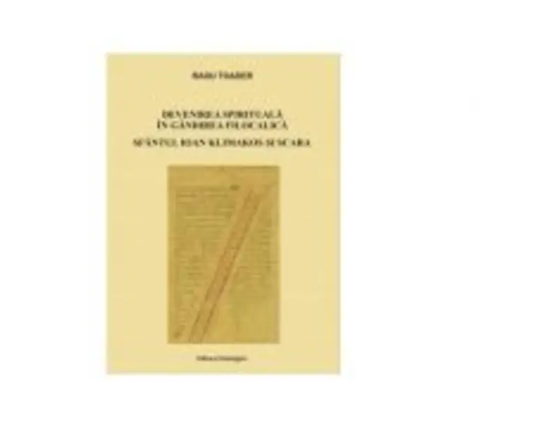 Devenirea spirituala in gandirea filocalica. Sfantul Ioan Klimakos si Scara - Radu Toader
