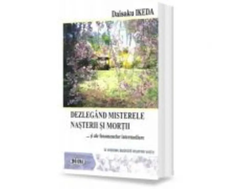 Dezlegand misterele nasterii si mortii si ale fenomenelor intermediare. O viziune budista asupra vietii - Daisaku Ikeda