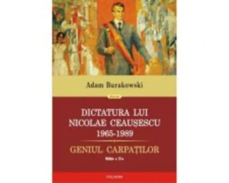 Dictatura lui Nicolae Ceausescu (1965-1989). Geniul Carpatilor - Adam Burakowski
