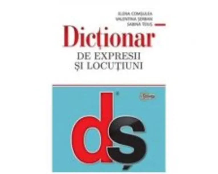 Dictionar de expresii si locutiuni - Elena Comsulea, Valentina Serban, Sabina Teius