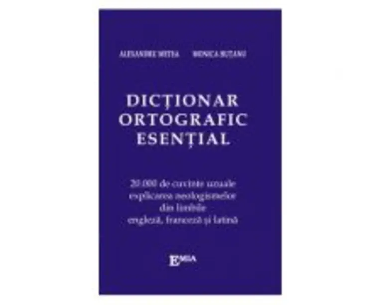 Dictionar ortografic esential. 20000 de cuvinte uzuale, explicarea neologismelor din limbile engleza, franceza si latina - Alexandru Metea