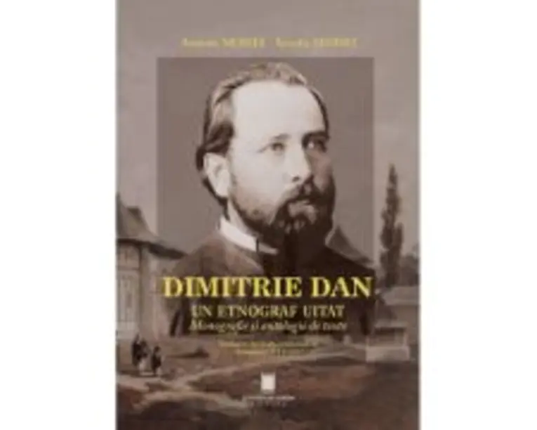 Dimitrie Dan. Un etnograf uitat. Monografie si antologie de texte - Antonie Moisei, Arcadie Moisei