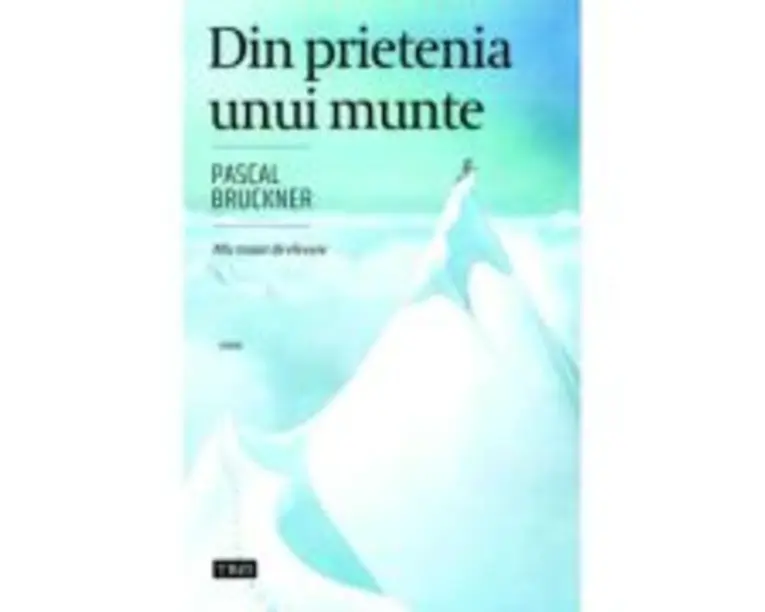 Din prietenia unui munte - Pascal Bruckner