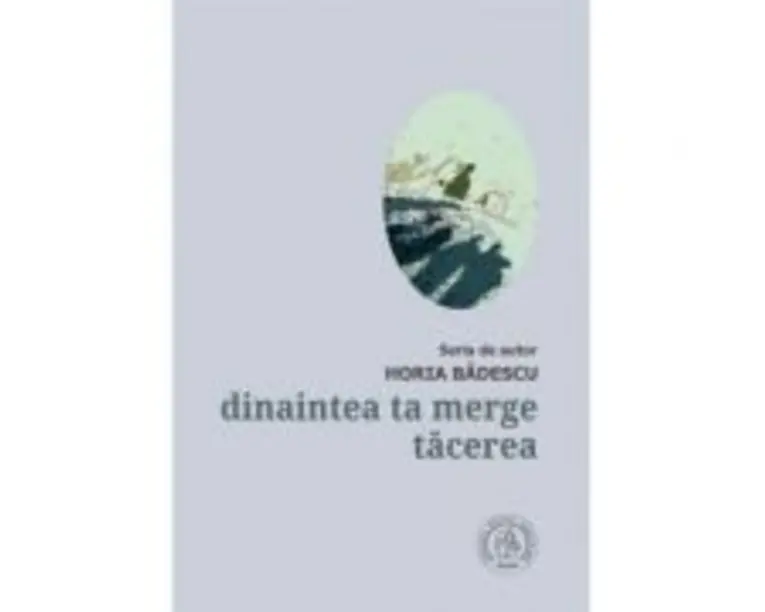 Dinaintea ta merge tacerea - Horia Badescu