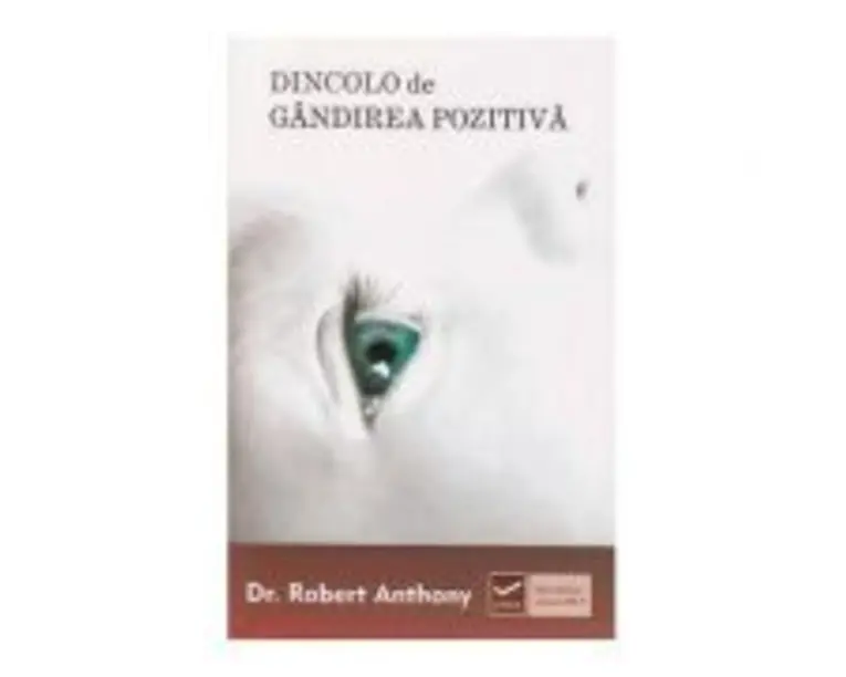 Dincolo de gandirea pozitiva - Robert Anthony