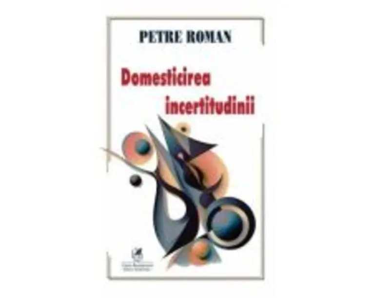Domesticirea incertitudinii - Petre Roman