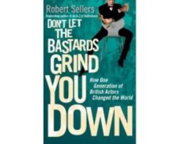 Don't Let the Bastards Grind You Down. How One Generation of British Actors Changed the World - Robert Sellers