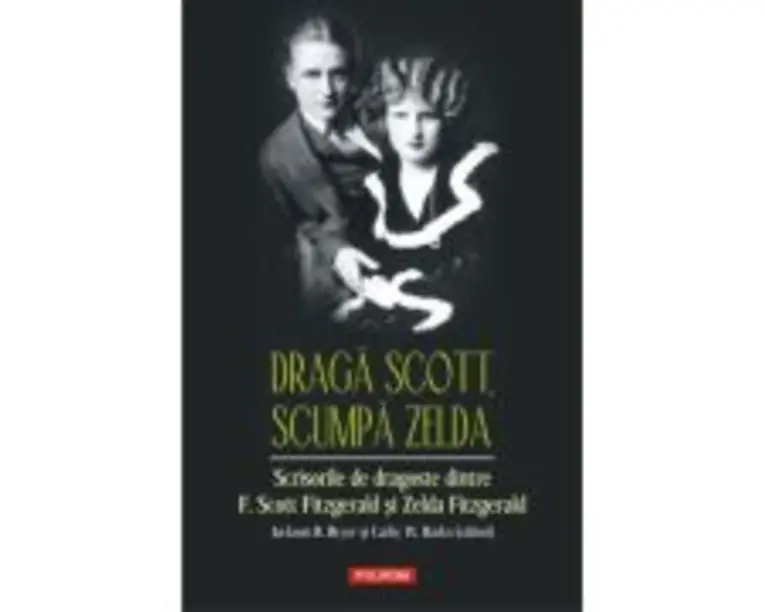 Draga Scott, scumpa Zelda. Scrisorile de dragoste dintre F. Scott Fitzgerald si Zelda Fitzgerald