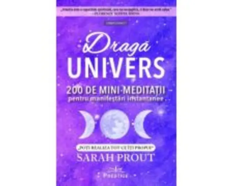 Draga Univers. 200 de mini-meditatii pentru manifestari instantanee - Sarah Prout