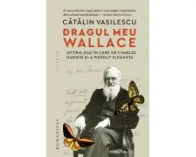 Dragul meu Wallace. Istoria zilei in care sir Charles Darwin si-a pierdut eleganta - Catalin Vasilescu