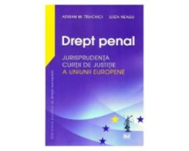 Drept penal. Jurisprudenta Curtii de Justitie a Uniunii Europene - Adrian M Truichici, Luiza Neagu