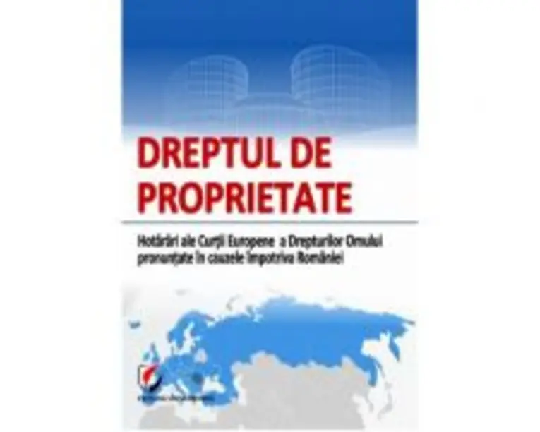 Dreptul de proprietate. Hotarari ale Curtii Europene a Drepturilor Omului pronuntate in cauzele impotriva Romaniei
