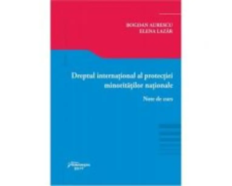Dreptul international al protectiei minoritatilor nationale. Note de curs - Bogdan Lucian Aurescu, Elena Lazar