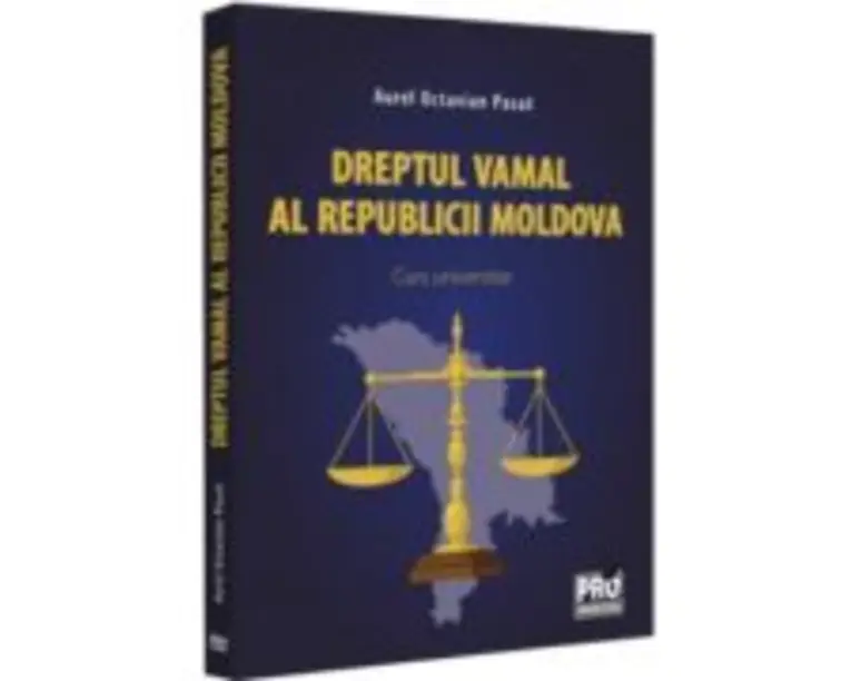 Dreptul vamal al Republicii Moldova. Curs universitar - Aurel Octavian Pasat
