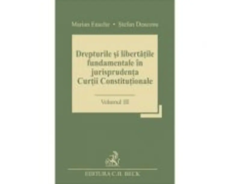 Drepturile si libertatile fundamentale in jurisprudenta Curtii Constitutionale. Volumul III - Stefan Deaconu, Marian Enache