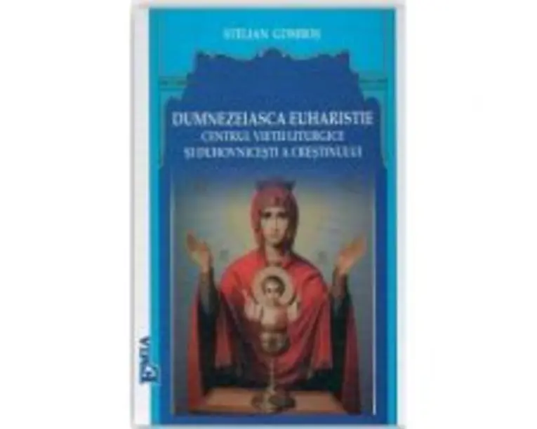 Dumnezeiasca Euharistie, centrul vietii liturgice si duhovnicesti a crestinului - Stelian Gombos