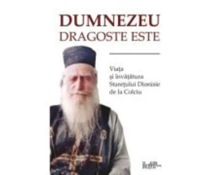 Dumnezeu dragoste este. Viata si invataturile staretului Dionisie de la Colciu