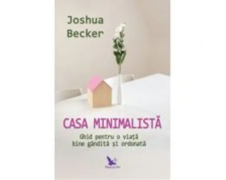 Casa minimalista. Ghid pentru o viata bine gandita si ordonata - Joshua Becker