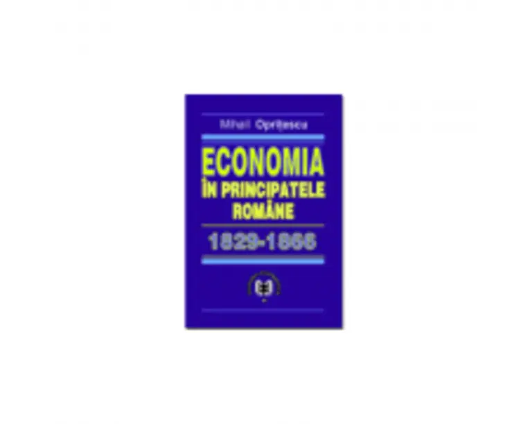 Economia in Principatele Romane 1829-1866 - Mihail Opritescu