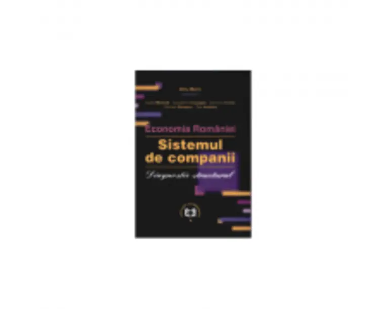 Economia Romaniei. Sistemul de companii. Diagnostic structural - Cezar Mereuta, Marin Dinu, Constantin Ciupagea, Geomina Turlea, Carmen Oncescu, Dan A