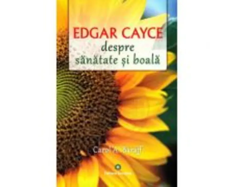 Edgar Cayce despre sanatate si boala. Remedii si solutii eficiente la indemana tuturor - Carol A. Baraff