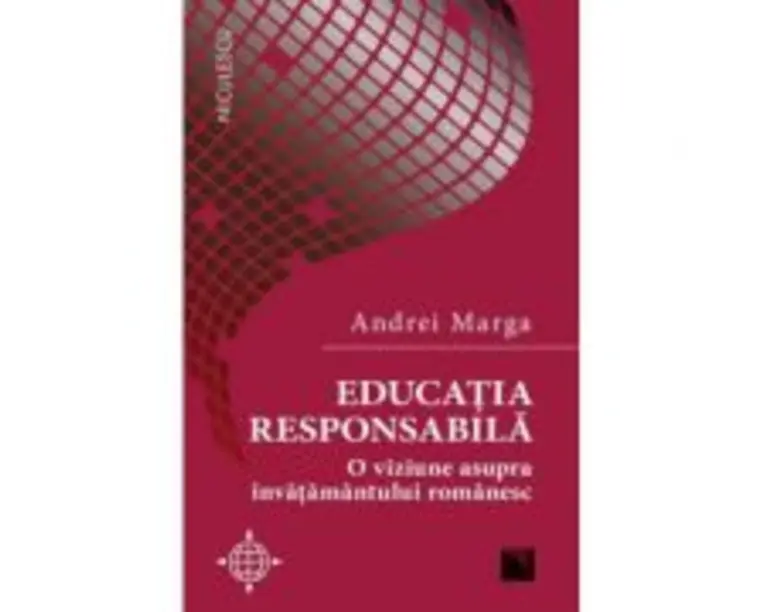 Educatia responsabila. O viziune asupra invatamantului romanesc - Andrei Marga