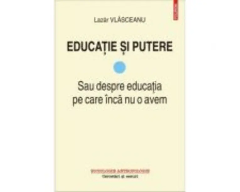 Educatie si putere. Sau despre educatia pe care inca nu o avem - Lazar Vlasceanu