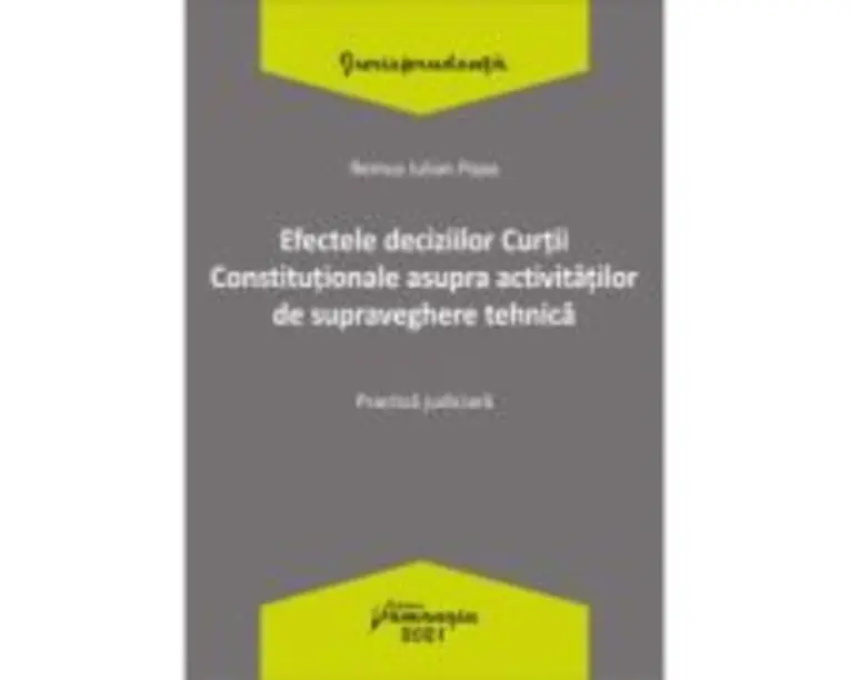 Efectele deciziilor Curtii Constitutionale asupra activitatilor de supraveghere tehnica. Practica judiciara - Remus Iulian Popa