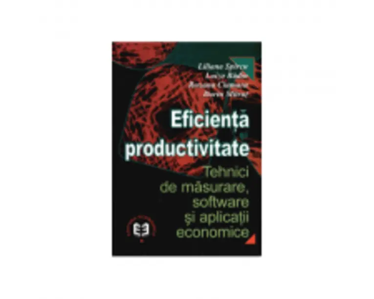 Eficienta si productivitate. Tehnici de masurare, software si aplicatii economice - Liliana Spircu, Luiza Badin, Roxana Ciumara, Dorin Mitrut