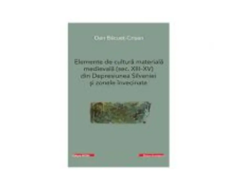 Elemente de cultura materiala medievala (secolele 13-15) din Depresiunea Silvaniei si zonele invecinate - Dan Bacuet-Crisan