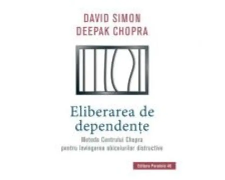 Eliberarea de dependente. Metoda Centrului Chopra pentru invingerea obiceiurilor distructive - Deepak Chopra, David Simon